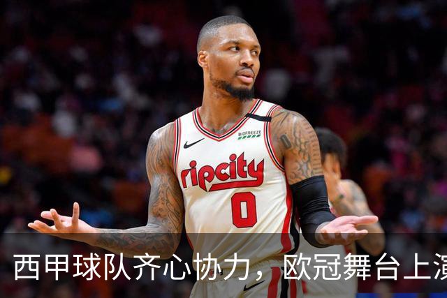 西甲球队齐心协力，欧冠舞台上演胜利合唱