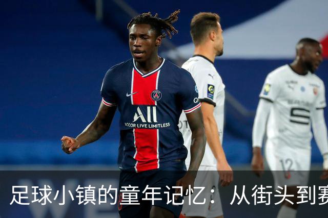 足球小镇的童年记忆：从街头到赛场的变迁